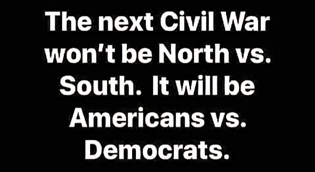 The next Civil War won't be North vs. South. It will be Americans vs. Democrats.