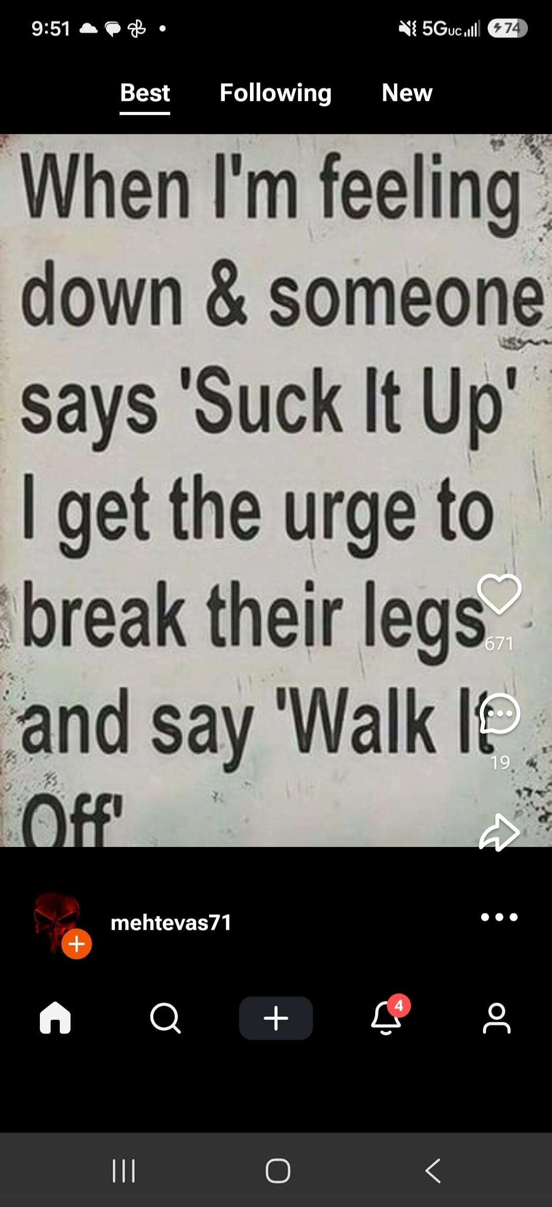 When I'm feeling down & someone says 'Suck It Up' I get the urge to break their legs and say 'Walk It Off'
