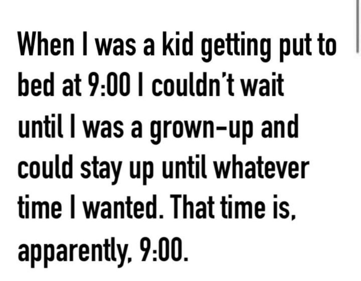 When was a kid getting put to bed at 900 couldnt wait until was a grown up and could stay up until whatever time wanted That time is apparently 900