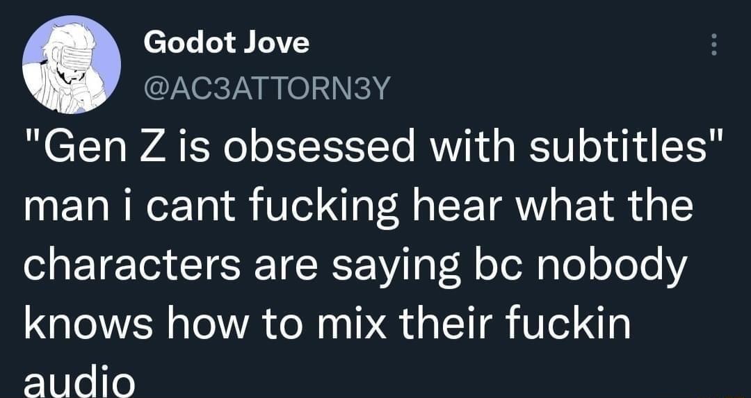Godot Jove ZNexTNmok g Gen Z is obsessed with subtitles man i cant fucking hear what the characters are saying bc nobody knows how to mix their fuckin audio