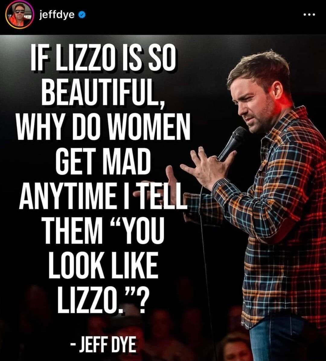 jeffdye IFLzzoiss0 T WHY DOWOMEN 2 GET MAD ANYTIME ITELL i THEM YOU Mg LOOKLIKE LIZz0 i JEFF DYE t