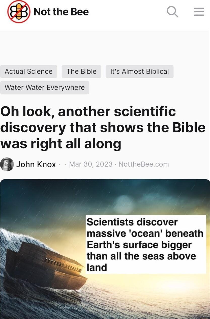 Not the Bee Actual Science The Bible Its Almost Biblical Water Water Everywhere Oh look another scientific discovery that shows the Bible was right all along Q John Knox Scientists discover massive ocean beneath Earths surface bigger than all the seas above
