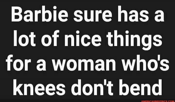 Barbie sure has a lot of nice things for a woman who's knees don't bend