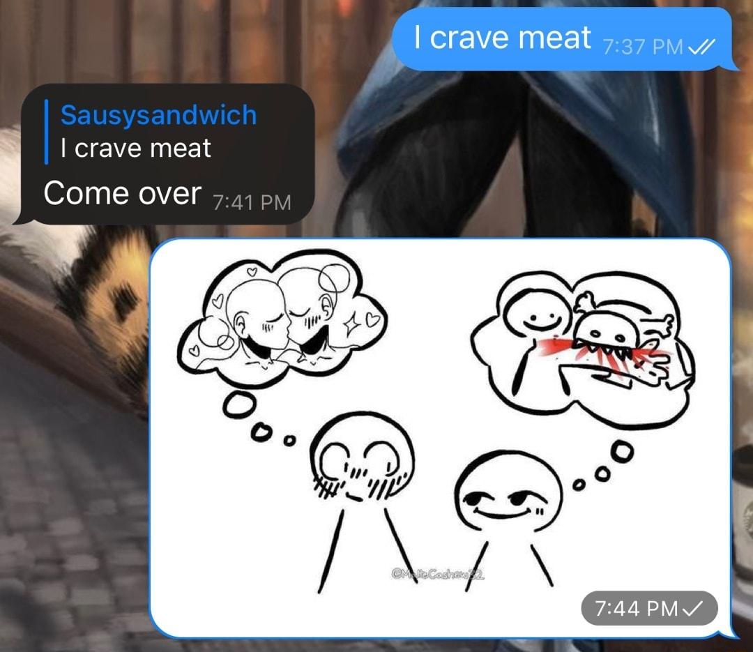 I crave meat EEY Come over