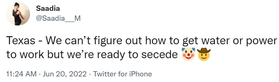 _ Saadia Saadia__M Texas We cant figure out how to get water or power to work but were ready to secede 1124 AM Jun 20 2022 Twitter for iPhone