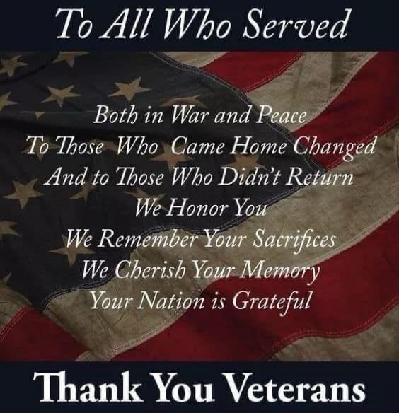 To All Who Served Both in War and Peace To Those Who Came Home Changed And to Those Who Didn't Return We Honor You We Remember Your Sacrifices We Cherish Your Memory Your Nation is Grateful Thank You Veterans