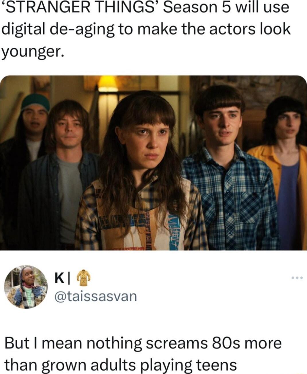 STRANGER THINGS Season 5 will use digital de aging to make the actors look younger K 4 taissasvan But I mean nothing screams 80s more than grown adults playing teens