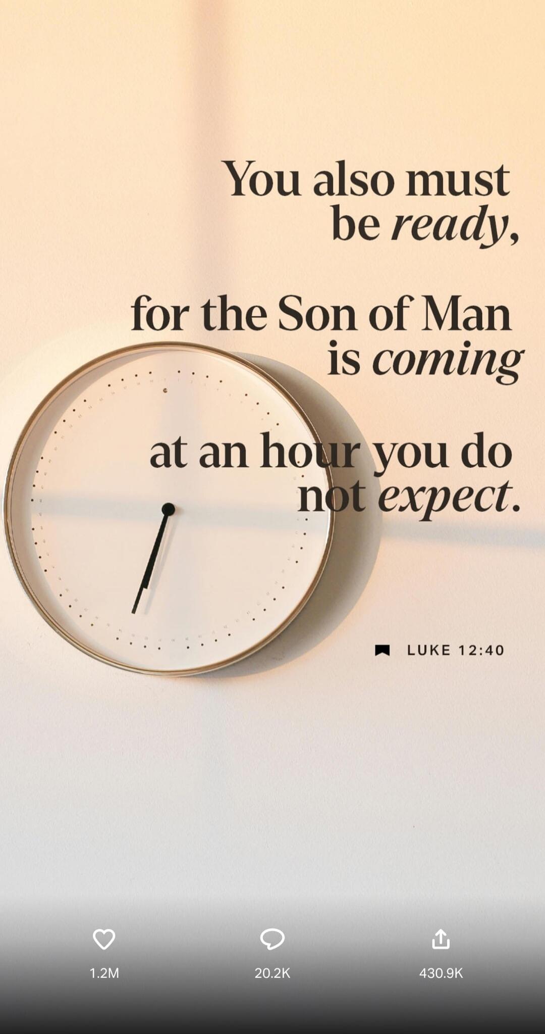 You also must be ready, for the Son of Man is coming at an hour you do not expect. Luke 12:40