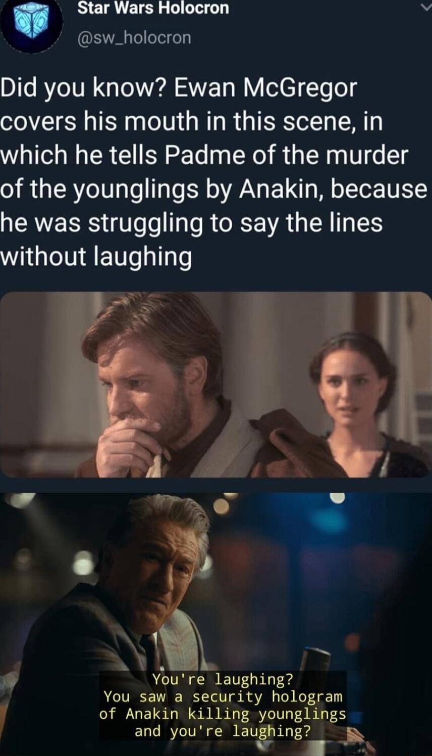 Star Wars Holocron e sw_holocron Did you know Ewan McGregor covers his mouth in this scene in which he tells Padme of the murder of the younglings by Anakin because he was struggling to say the lines without laughing 4 Youre laughing You saw a security hologram of Anakin killing younglings ELCIT IR lauging T Eamtn