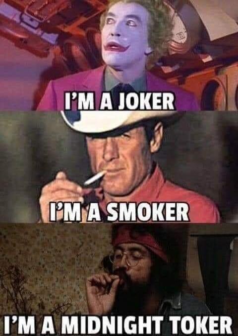 I'M A JOKER
I'M A SMOKER
I'M A MIDNIGHT TOKER