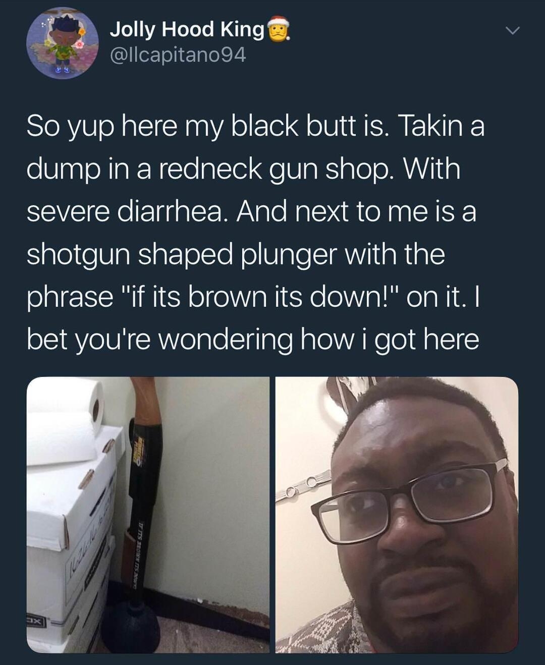 Jolly Hood King v Illcapitano94 So yup here my black butt is Takin a dump in a redneck gun shop With severe diarrhea And next tomeis a SigleleVaRSIat TolTe NoWlaleSIR Vi1 aRigl phrase if its brown its down on it bet youre wondering how i got here