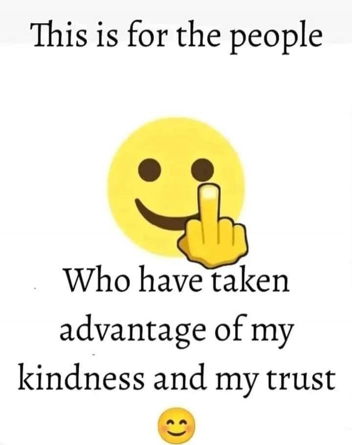 This is for the people Who have taken advantage of my kindness and my trust 😊