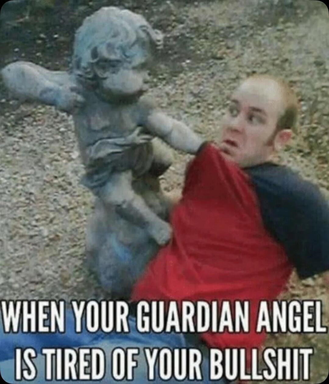 WHEN YOUR GUARDIAN ANGEL IS TIRED OF YOUR BULLSHIT