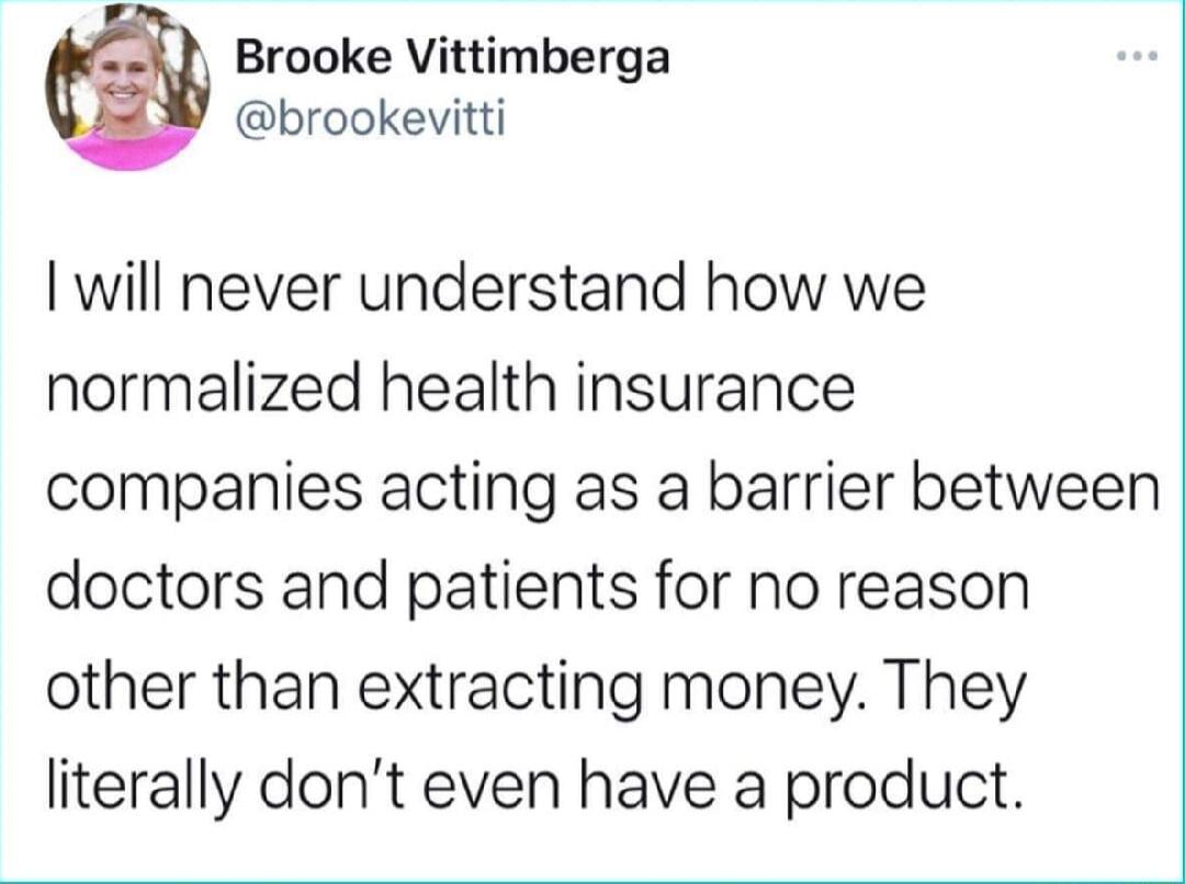 Brooke Vittimberga brookevitti will never understand how we normalized health insurance companies acting as a barrier between doctors and patients for no reason other than extracting money They literally dont even have a product