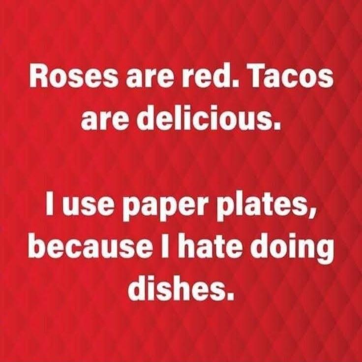 Roses are red. Tacos are delicious. I use paper plates, because I hate doing dishes.