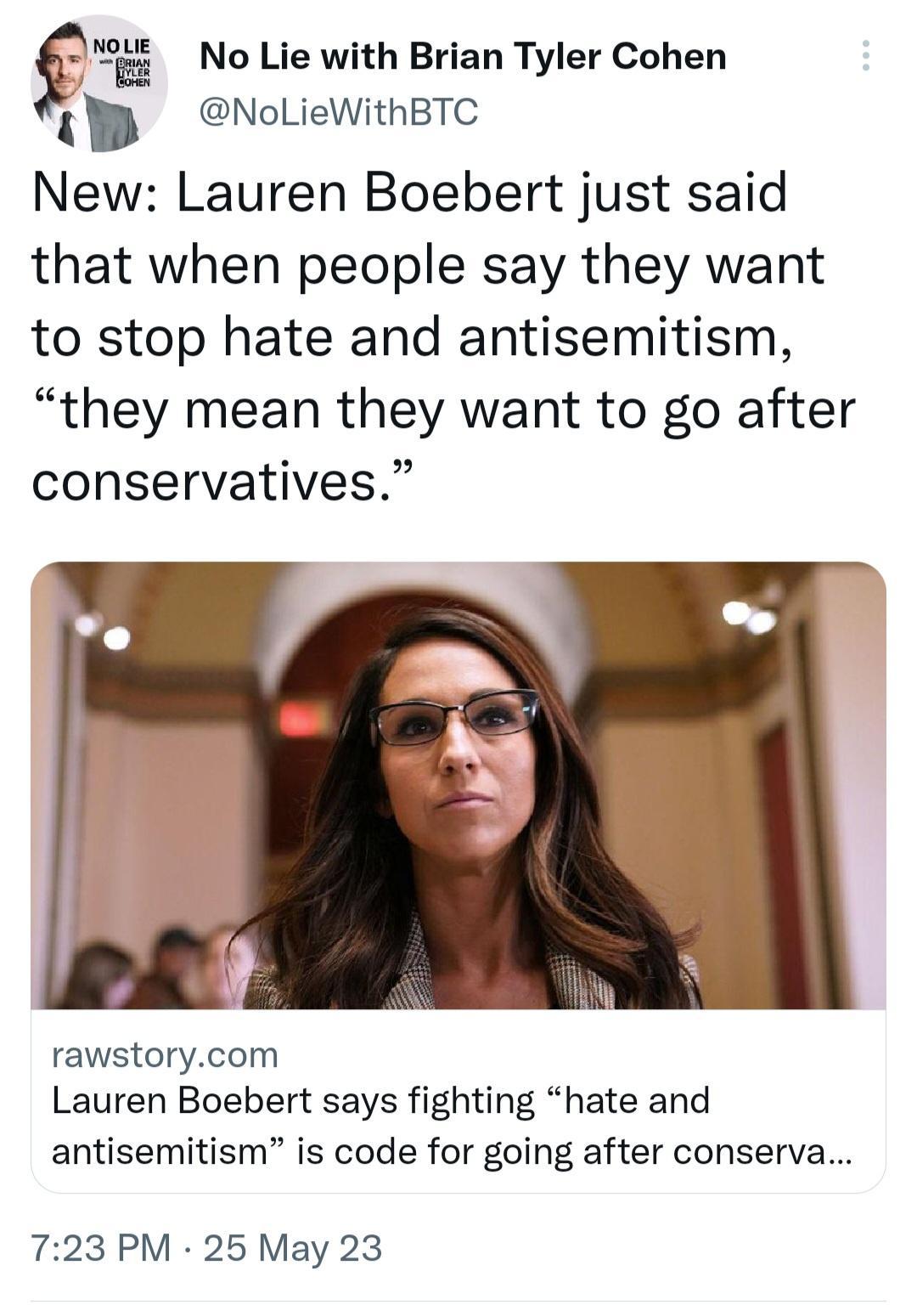 f No Lie with Brian Tyler Cohen 1 NoLieWithBTC New Lauren Boebert just said that when people say they want to stop hate and antisemitism they mean they want to go after conservatives rawstorycom Lauren Boebert says fighting hate and antisemitism is code for going after conserva 723 PM 25 May 23