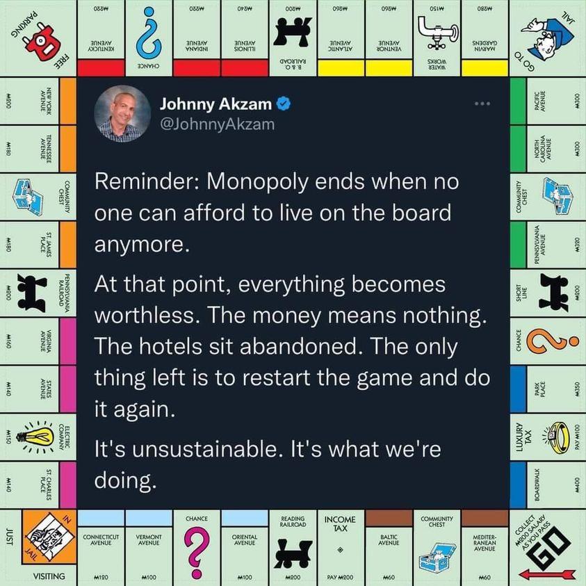 8 sohnny Akcam clonnyiiaa Reminder Monopoly ends when no one can afford to live on the board anymore At that point everything becomes worthless The money means nothing The hotels sit abandoned The only thing left is to restart the game and do it again Its unsustainable Its what were doing