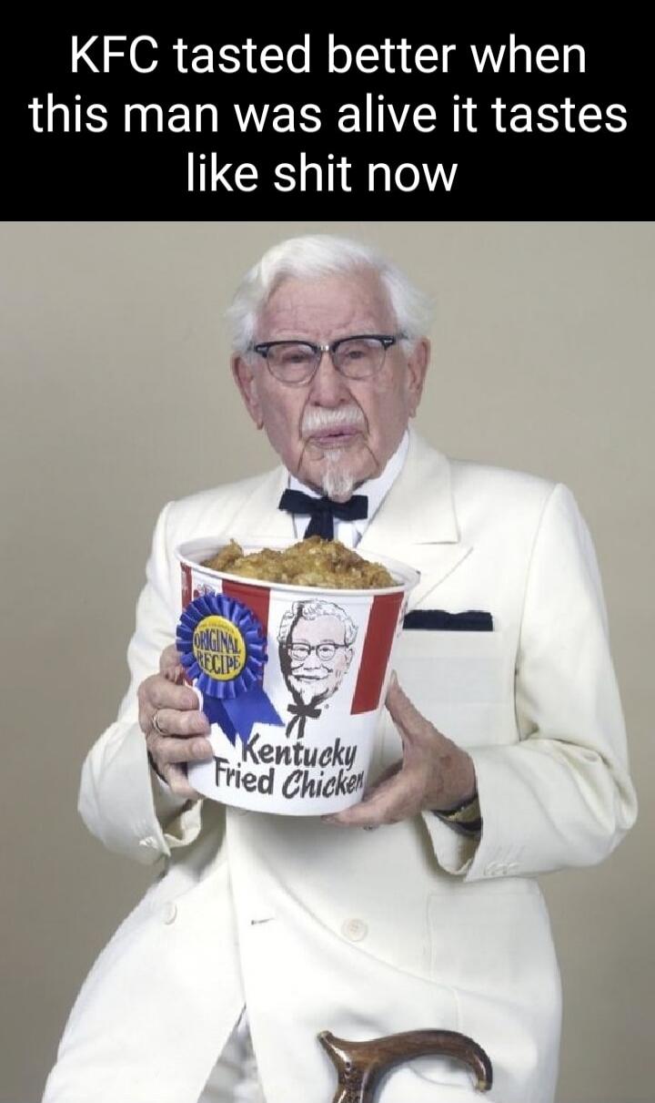 KFC tasted better when this man was alive it tastes like shit now