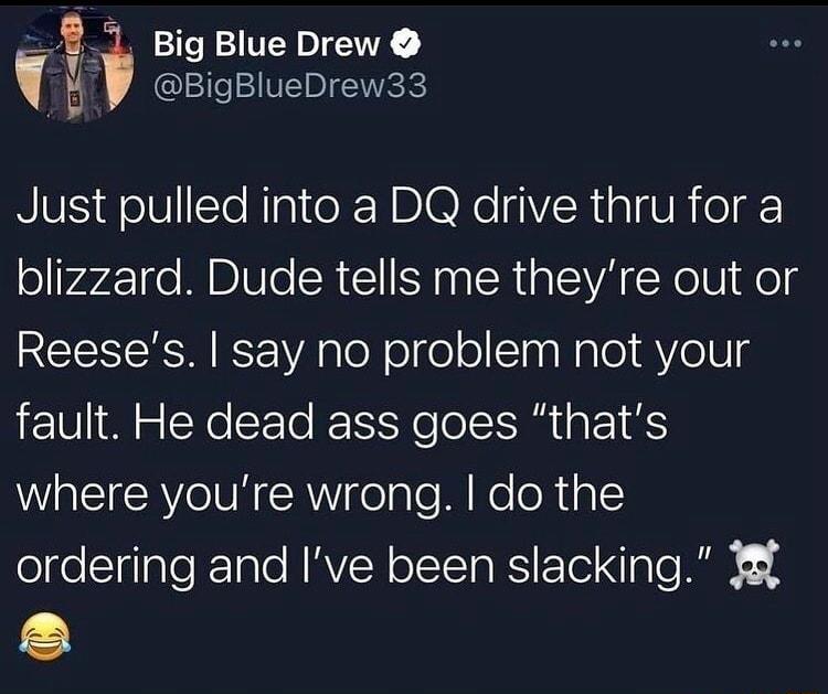 7_ Big Blue Drew v E BigBlueDrew33 RIS o lSTe NTai RN D Re VR A o g blizzard Dude tells me theyre out or Reeses say no problem not your fault He dead ass goes thats where youre wrong do the ordering and Ive been slacking