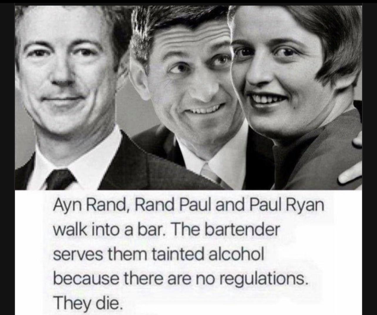 Ayn Rand Rand Paul and Paul Ryan walk into a bar The bartender serves them tainted alcohol because there are no regulations They die