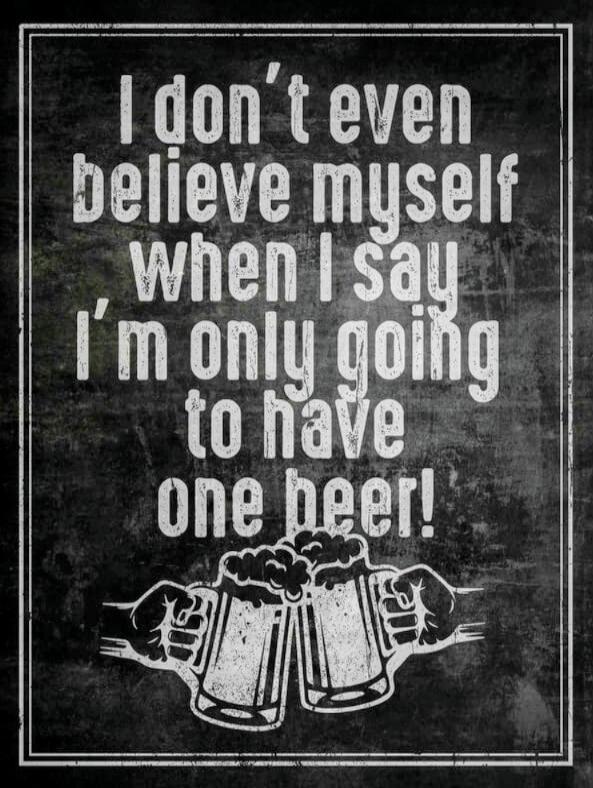 I don't even believe myself when I say I'm only going to have one beer!