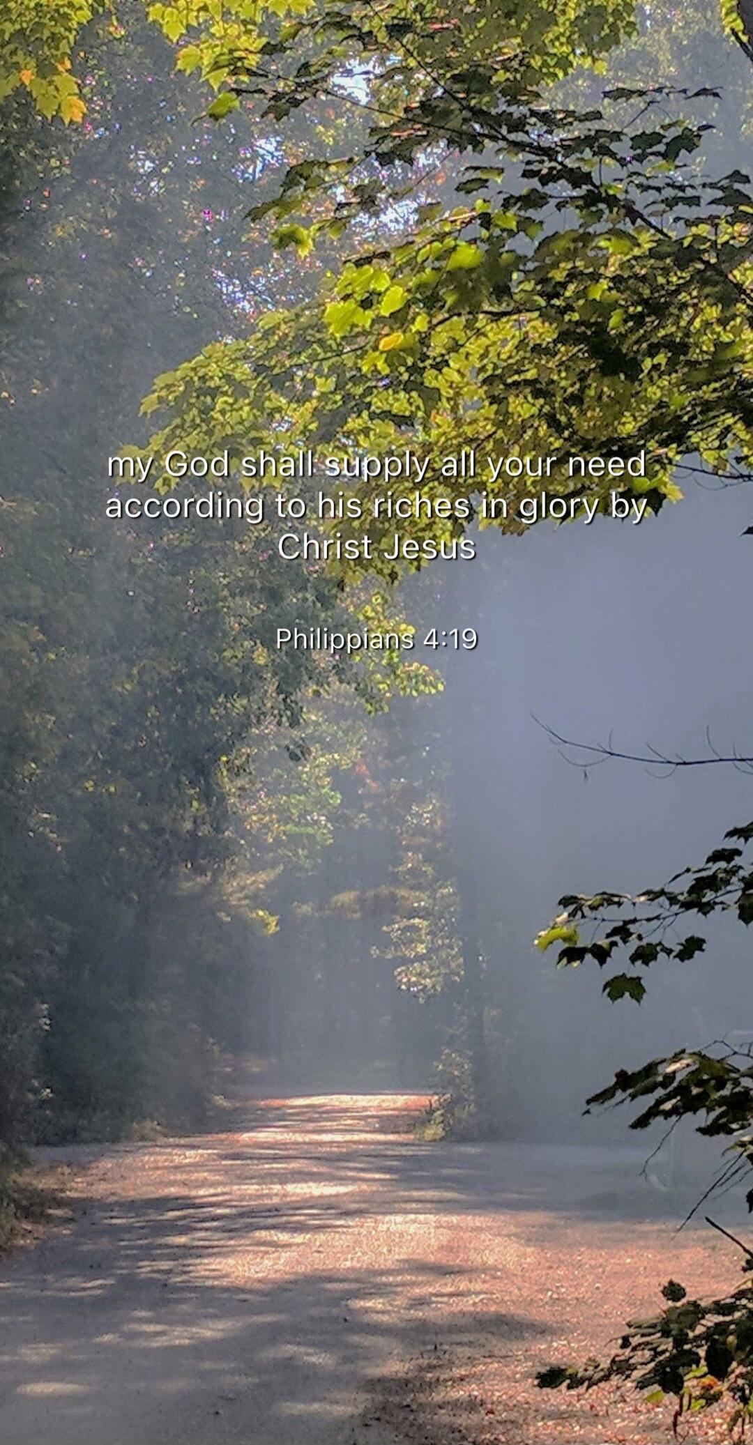 my God shall supply all your need according to his riches in glory by Christ Jesus

Philippians 4:19