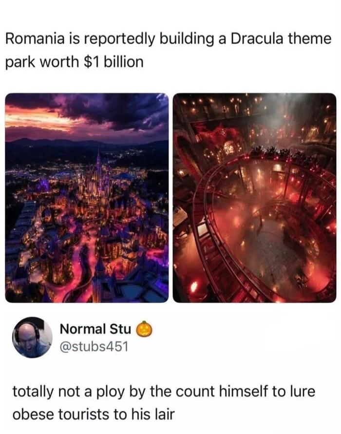 Romania is reportedly building a Dracula theme park worth $1 billion. Normal Stu @stubs451 🎃 totally not a ploy by the count himself to lure obese tourists to his lair.