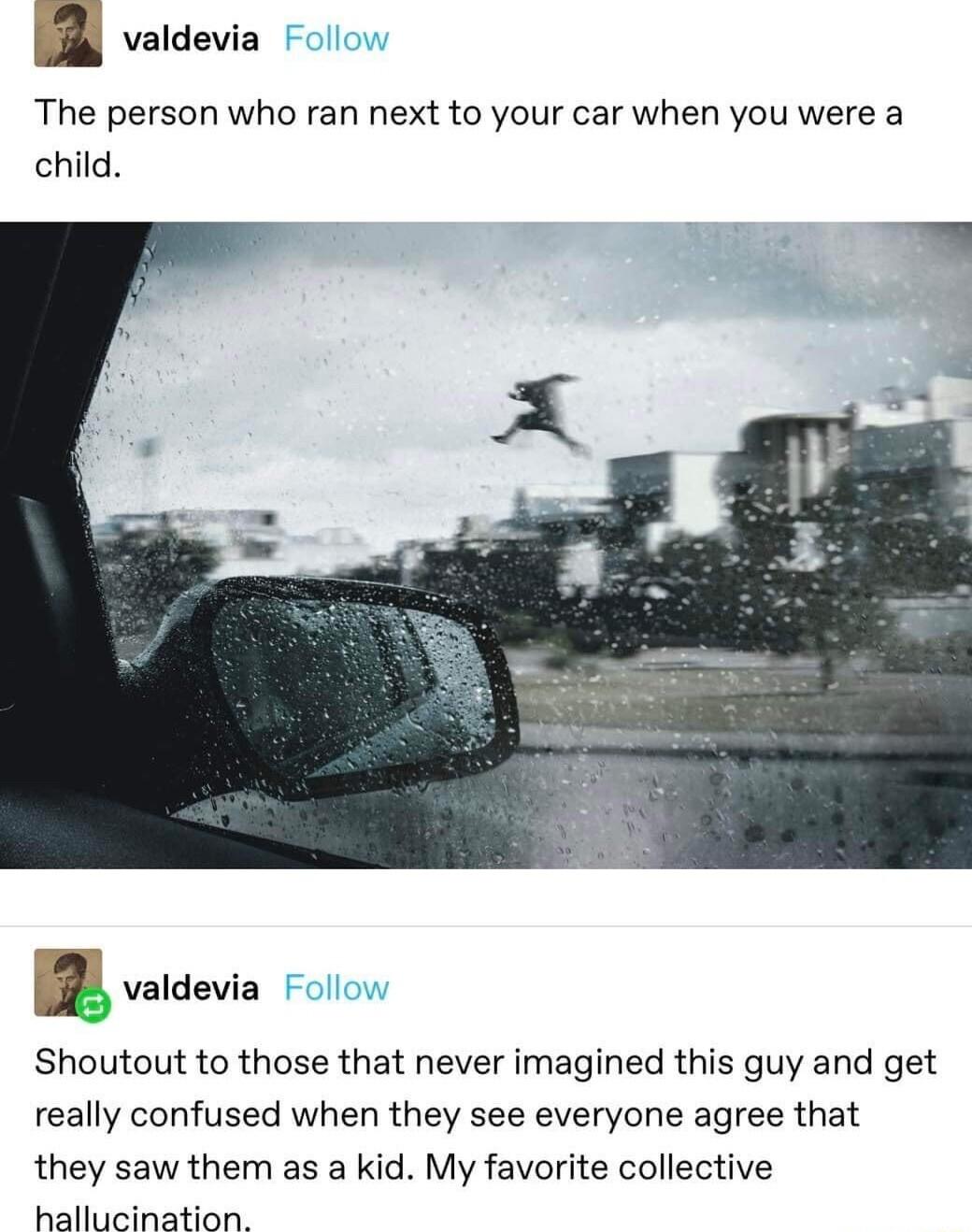 valdevia The person who ran next to your car when you were a child B s Shoutout to those that never imagined this guy and get really confused when they see everyone agree that they saw them as a kid My favorite collective Finlh abnaiton