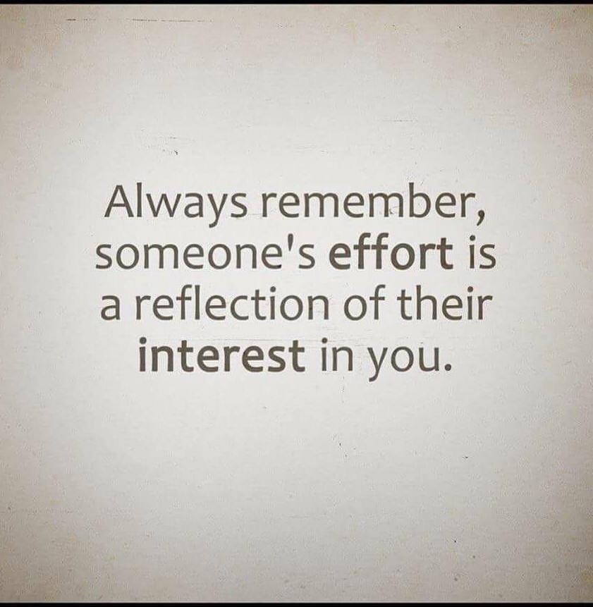 Always remember, someone's effort is a reflection of their interest in you.