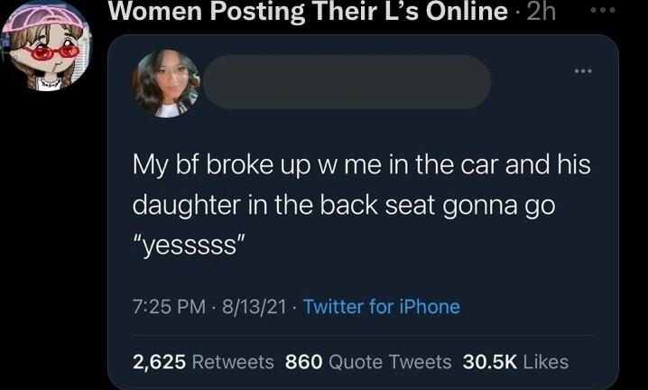 Women Posting Their Ls O1 My bf broke up w me in the car and his daughter in the back seat gonna go yesssss 725 PM 81321 Twitter for iPhone 2625 Retweets 860 Quote Tweets 305K Likes