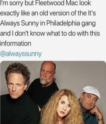 Im sorry but Fleetwood Mac 00k exactly like an old version of the Its Always Sunny in Philadelphia gang and dont know what to do with this information dalwayssunny