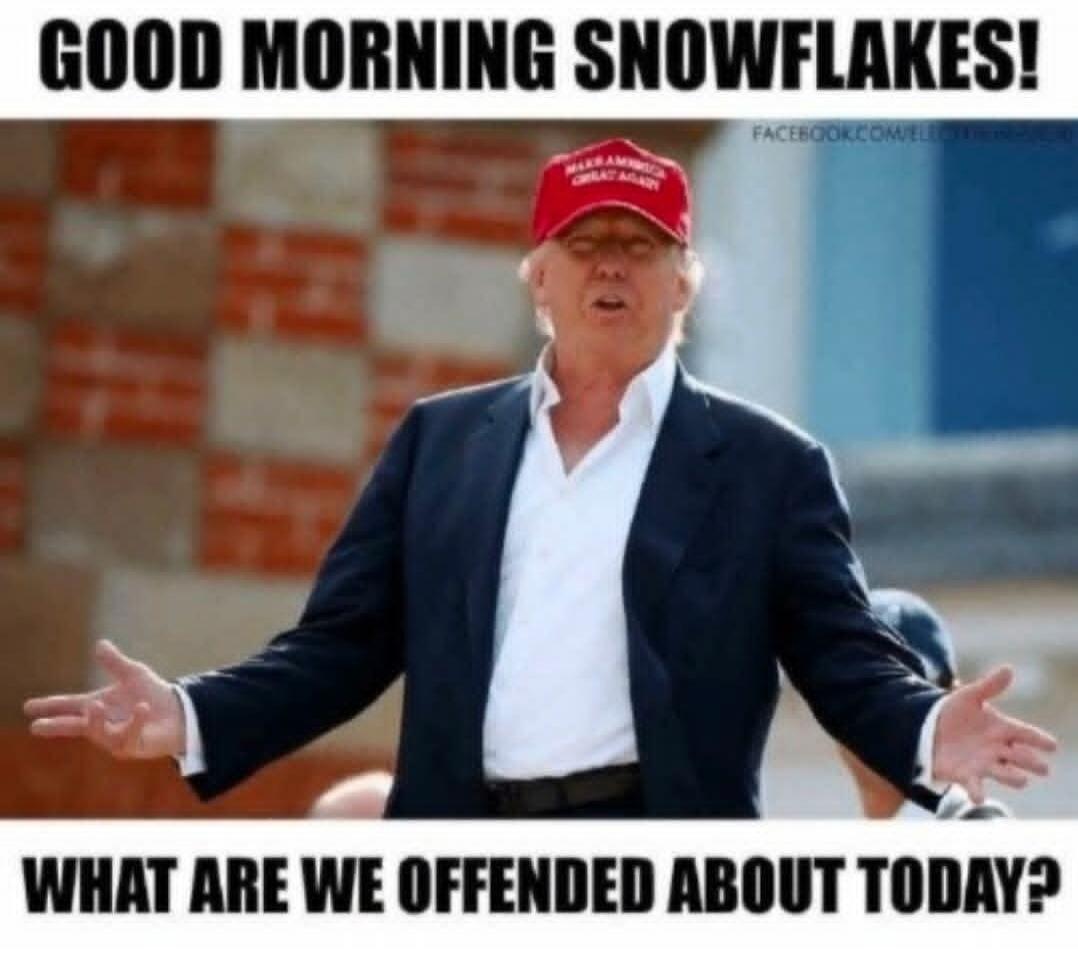 GOOD MORNING SNOWFLAKES! WHAT ARE WE OFFENDED ABOUT TODAY?