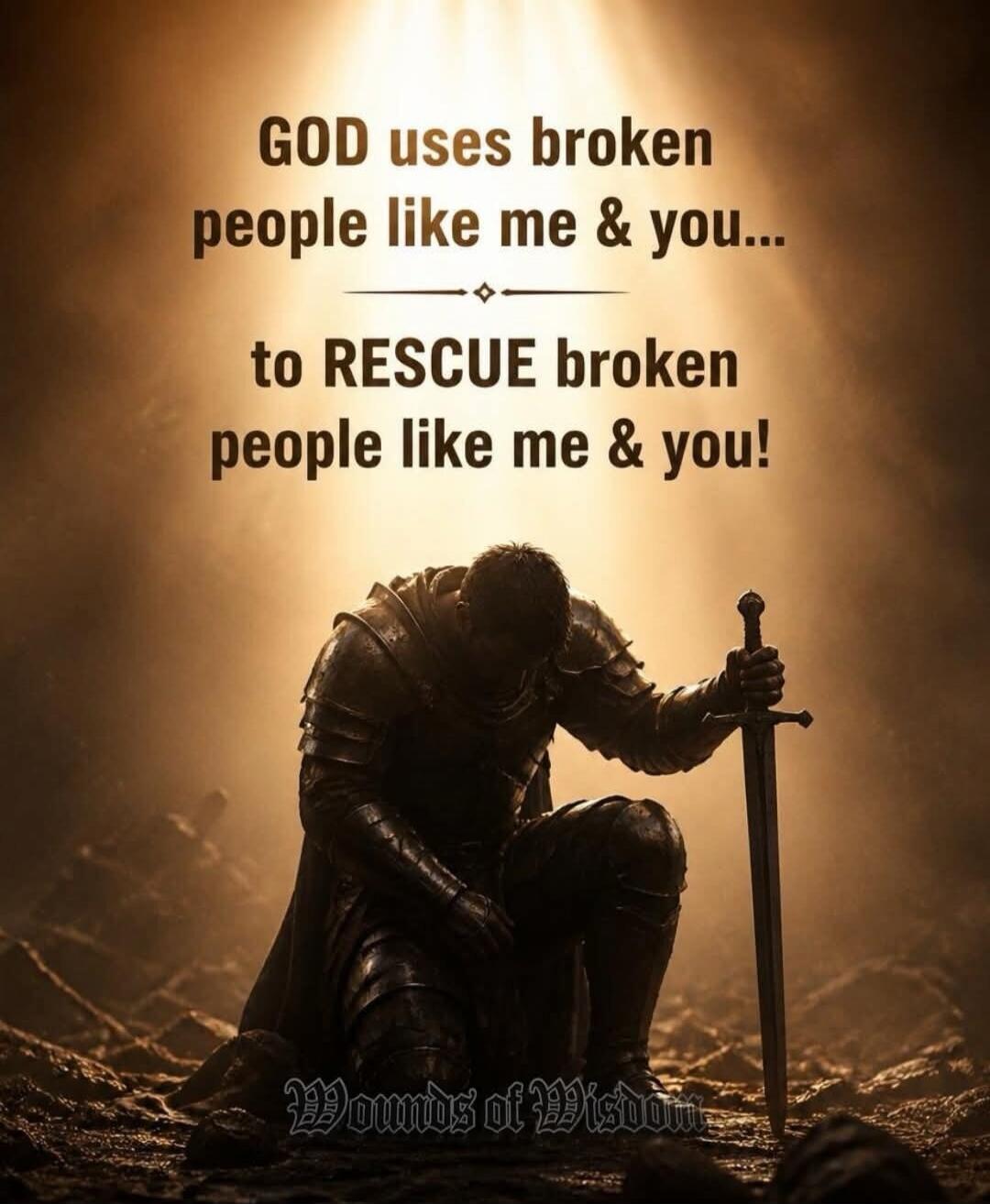 GOD uses broken people like me & you... to RESCUE broken people like me & you! Wounds of Wisdom
