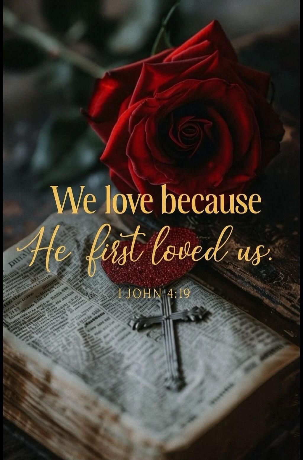 We love because He first loved us. 1 JOHN 4:19