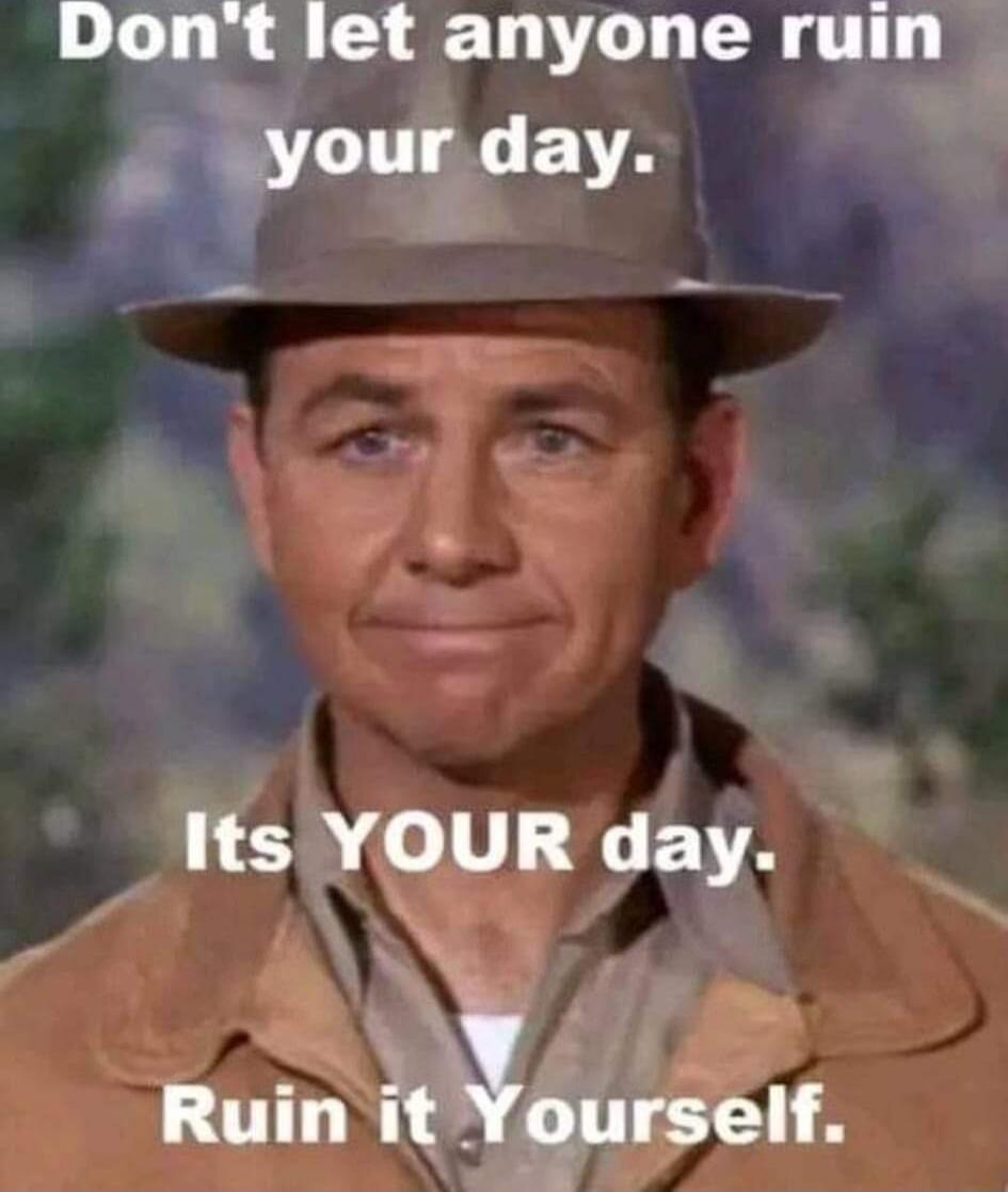 Don't let anyone ruin your day. Its YOUR day. Ruin it Yourself.