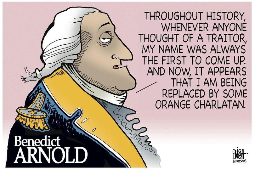 THROUGHOUT HISTORY WHENEVER ANYONE THOUGHT OF A TRAITOR MY NAME WAS ALWAYS THE FIRST TO COME UP AND NOW IT APPEARS THAT I AM BEING REPLACED BY SOME ORANGE CHARLATAN Bt