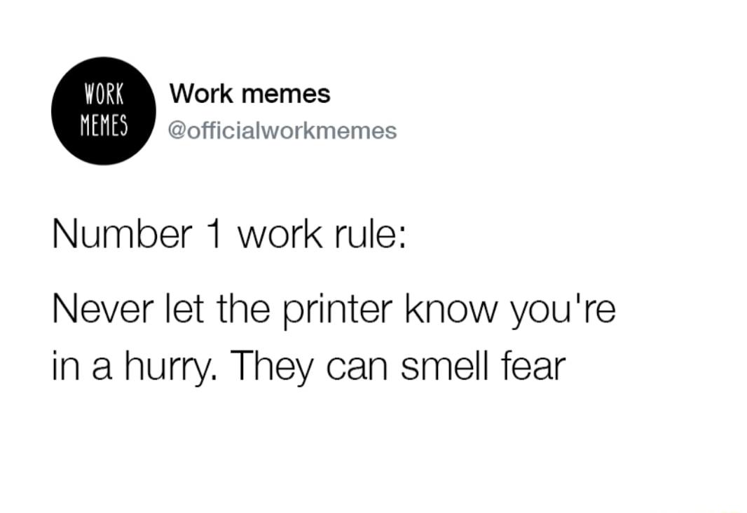 Work memes officialworkmemes Number 1 work rule Never let the printer know youre in a hurry They can smell fear