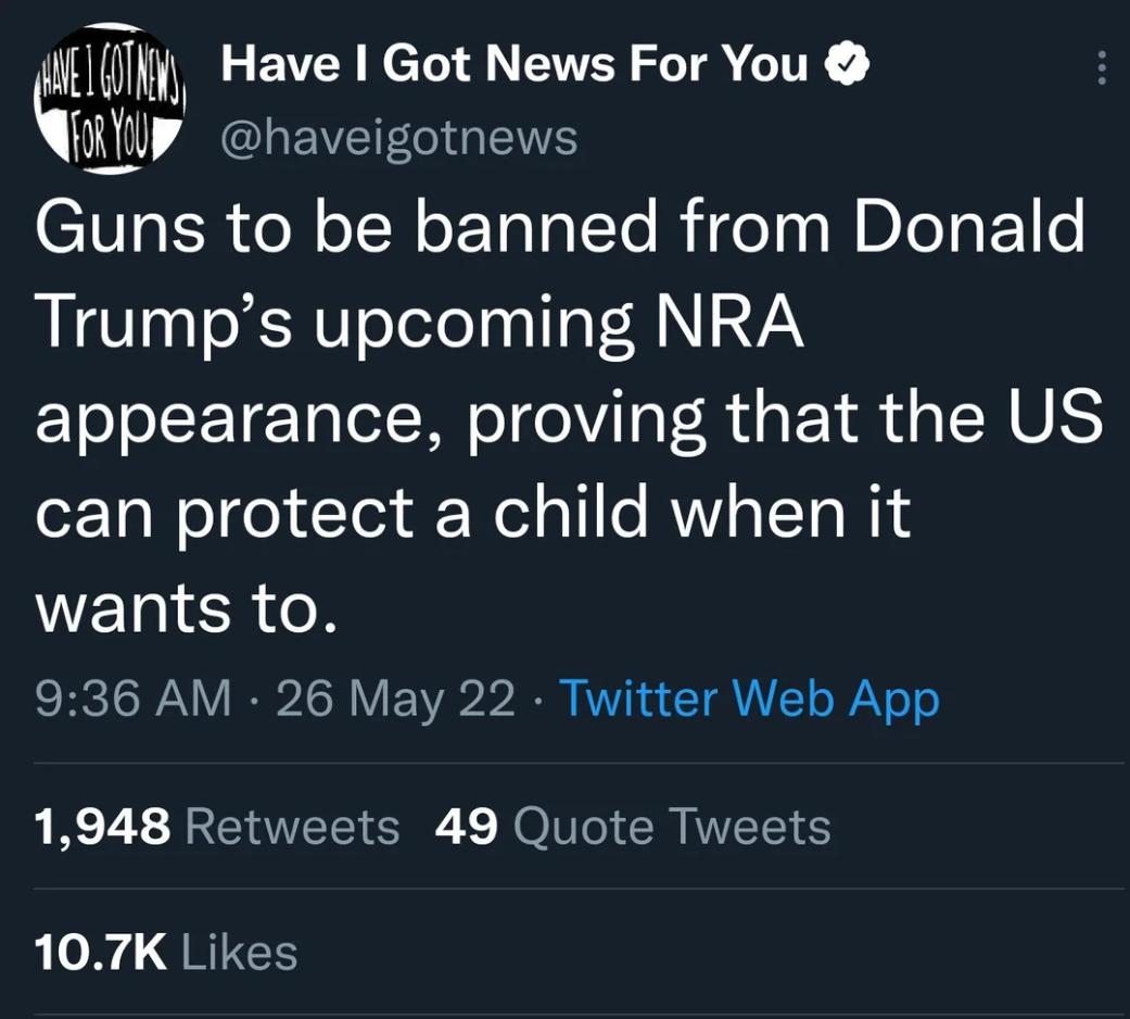 G N FEVCRNET AN G IR K Y RYU P haveigotnews CTVa ISR ol oTNoL TalalTo R de 0 W BII o F 1le Trumps upcoming NRA appearance proving that the US or 1aW o fo To1 d Welalo MWV oT To W WETRIE R o X 936 AM 26 May 22 Twitter Web App 1948 Retweets 49 Quote Tweets 107K Likes