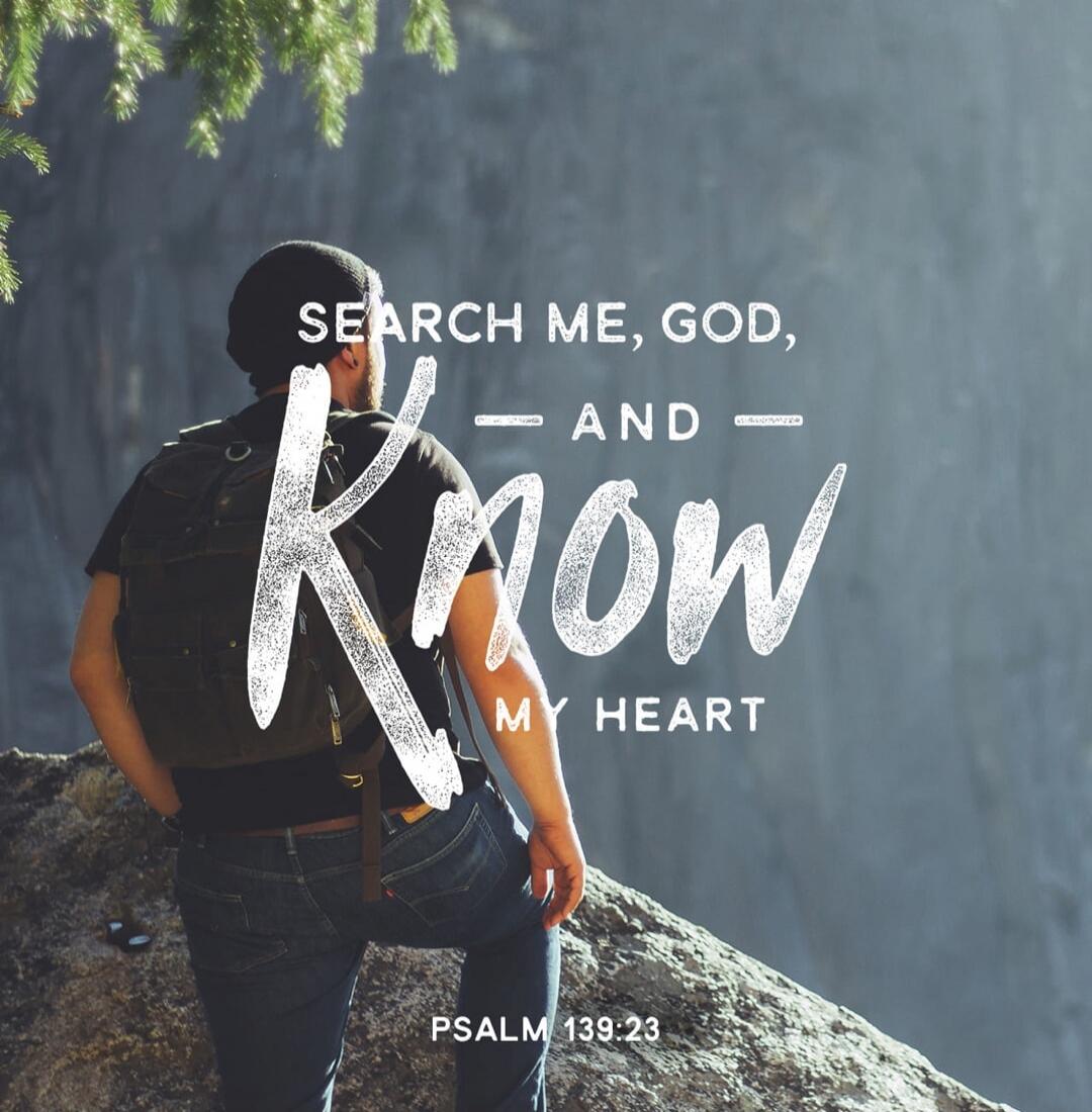 SEARCH ME, GOD, AND KNOW MY HEART PSALM 139:23