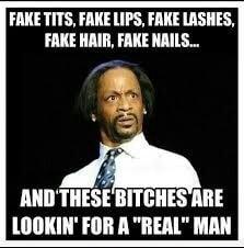 FAKE TITS FAKE LIPS FAKE LASHES FAKE HAIR FAKE NAILS 2 o AND THESE BITCHES ARE LOOKIN FOR A REAL MAN