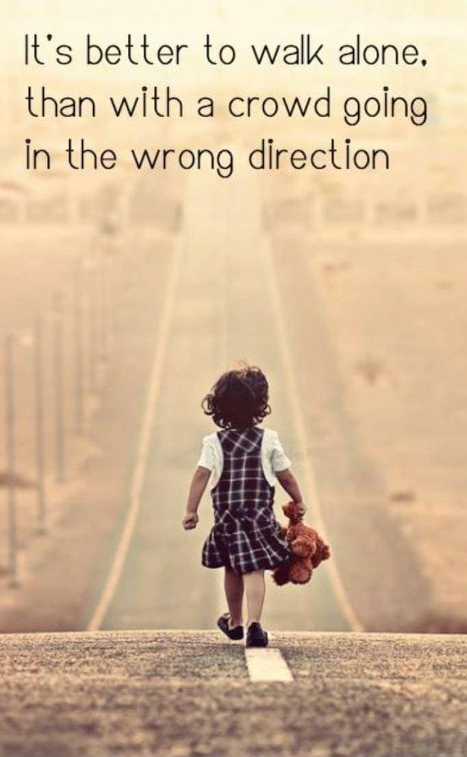 Its better to walk alone than with a crowd going in the wrong direction