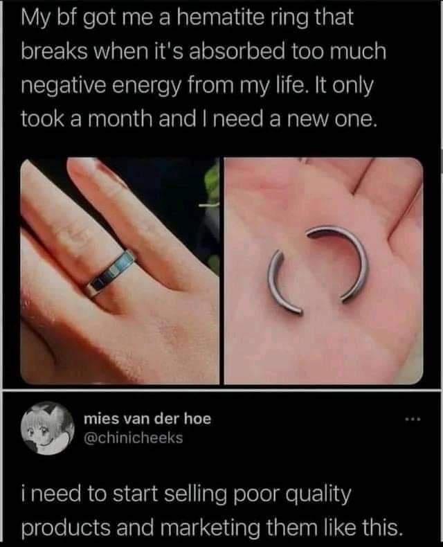 My bf got me a hematite ring that breaks when its absorbed too much negative energy from my life It only jrolel ENaplelaiialale RNaTICTo REN SV ReTaIN CERTEL Ne T T chinicheeks i need to start selling poor quality olgeleVloieRlnle AN Clilale R alTaa NI R ipl N