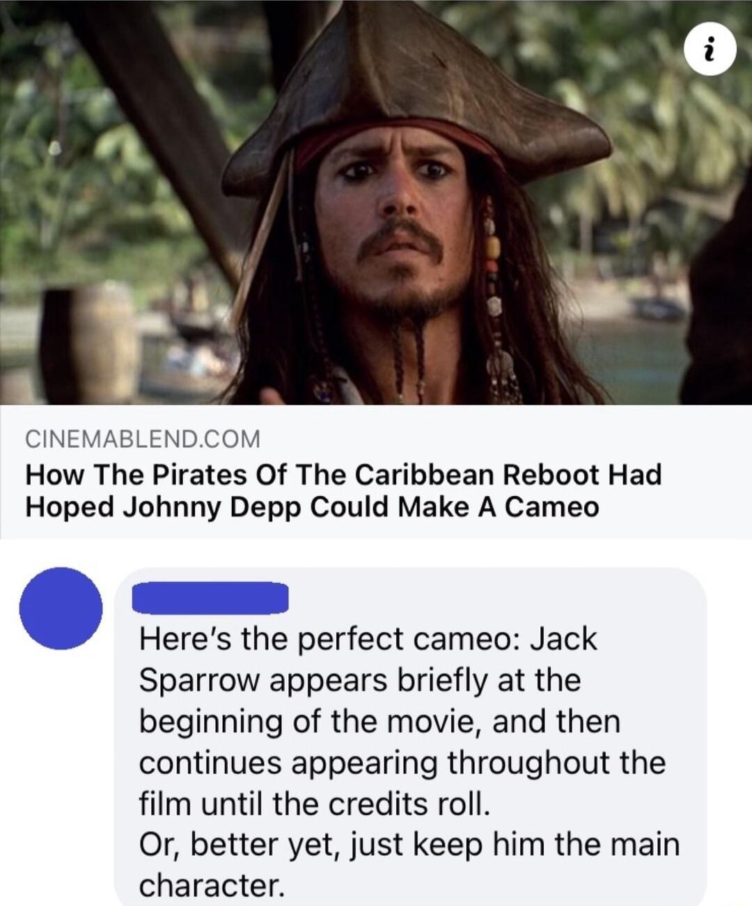 CINEMABLENDCOM How The Pirates Of The Caribbean Reboot Had Hoped Johnny Depp Could Make A Cameo o Heres the perfect cameo Jack Sparrow appears briefly at the beginning of the movie and then continues appearing throughout the film until the credits roll Or better yet just keep him the main character