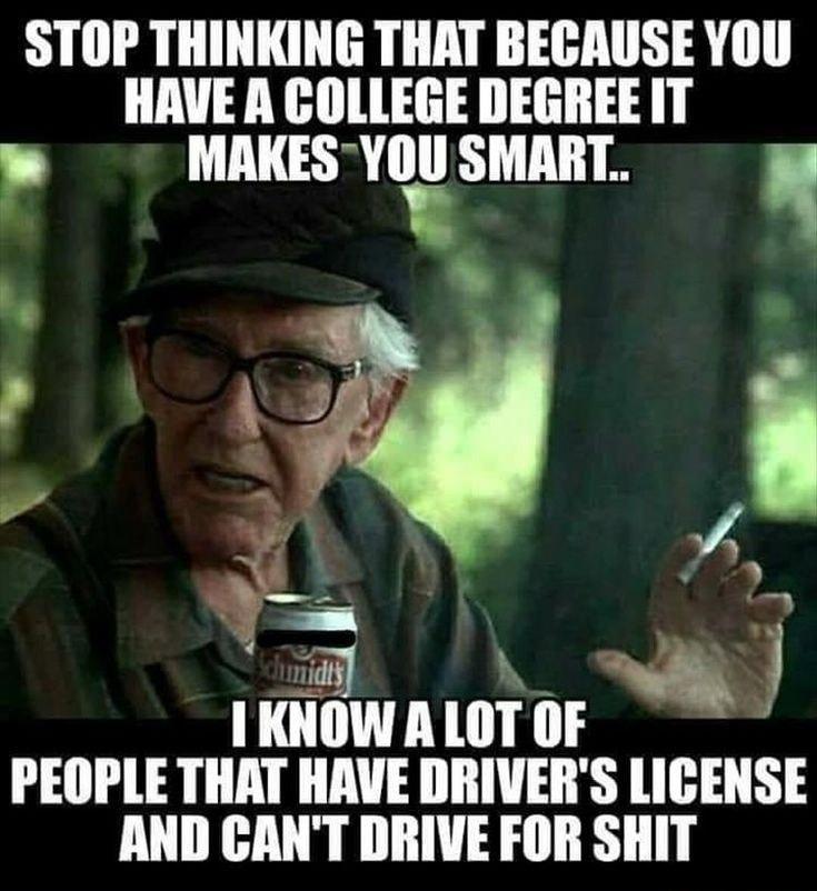 STOP THINKING THAT BEGAUSE YOU HAVE A COLLEGE DEGREE IT MAIESYIISMAIIT mmw ALOTOF PEOPLE THAT HAVE DRIVERS lIEIISE AND CANT DRIVE FOR SHIT