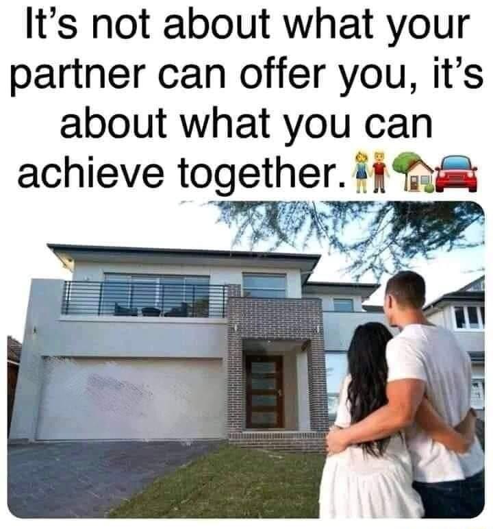 Its not about what your partner can offer you its about what you can achieve together if