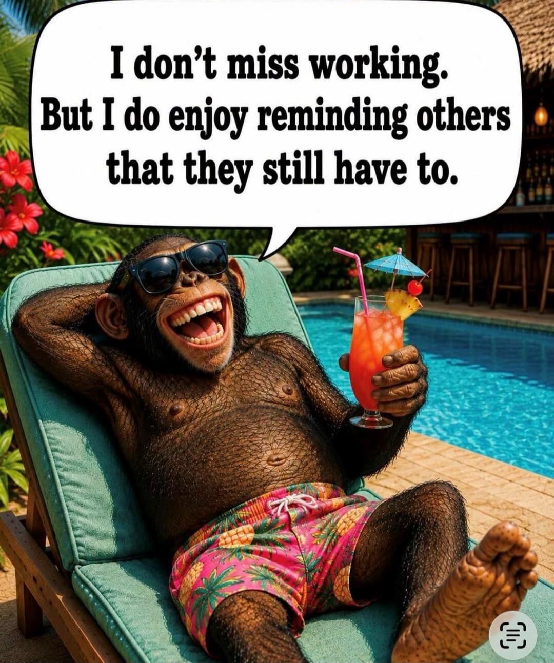 I don't miss working. But I do enjoy reminding others that they still have to.
