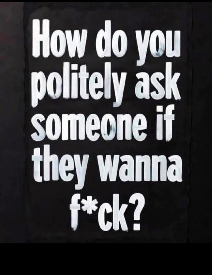 How do you politely ask someone if they wanna f*ck?