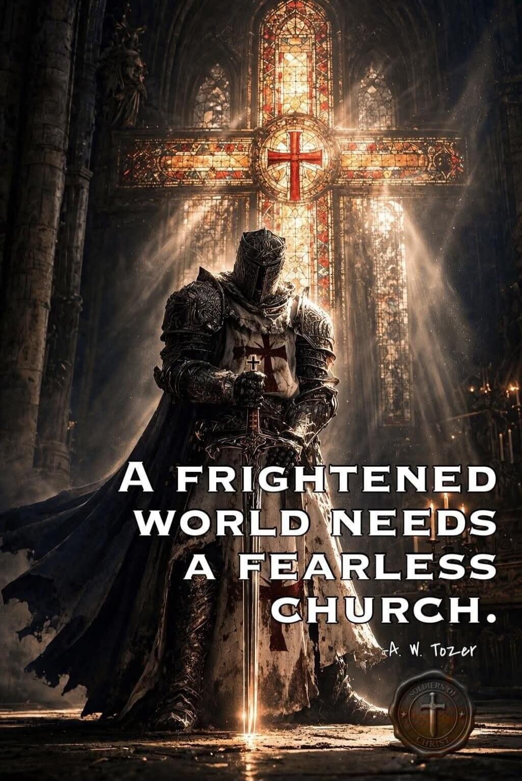 A FRIGHTENED WORLD NEEDS A FEARLESS CHURCH. -A. W. TOZER. Soldiers of Christ.