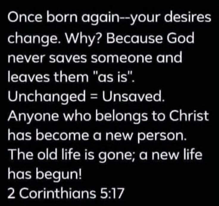 Once born again--your desires change. Why? Because God never saves someone and leaves them 
