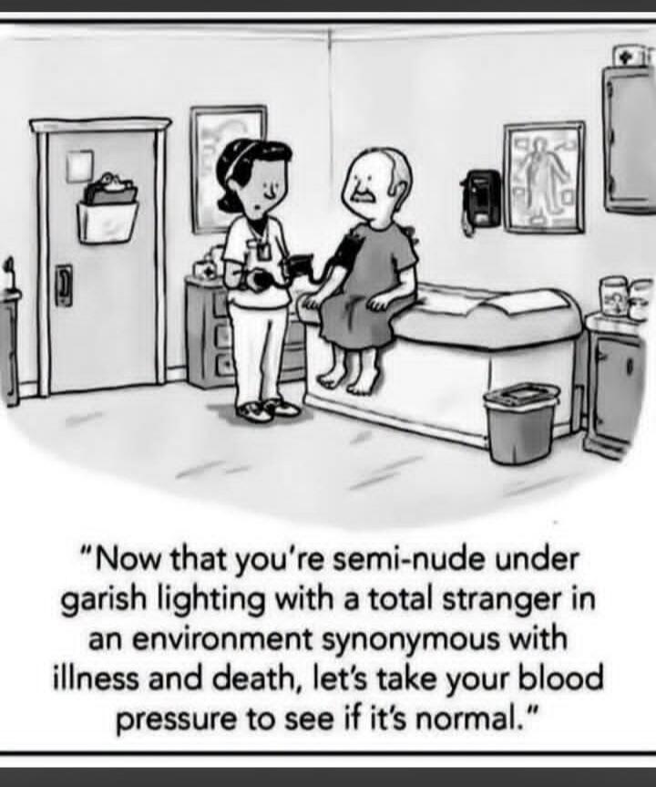 Now that you're semi-nude under garish lighting with a total stranger in an environment synonymous with illness and death, let's take your blood pressure to see if it's normal.